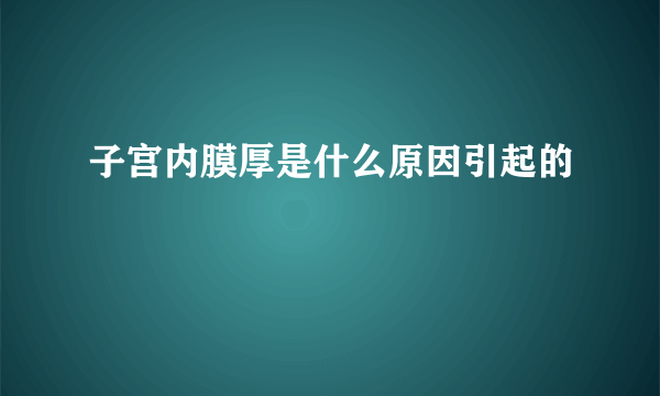 子宫内膜厚是什么原因引起的