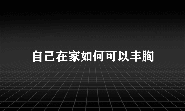 自己在家如何可以丰胸