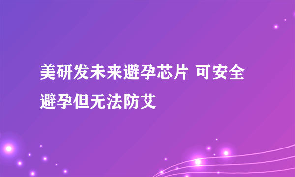 美研发未来避孕芯片 可安全避孕但无法防艾