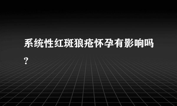 系统性红斑狼疮怀孕有影响吗?