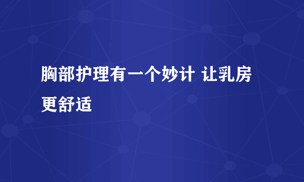 胸部护理有一个妙计 让乳房更舒适