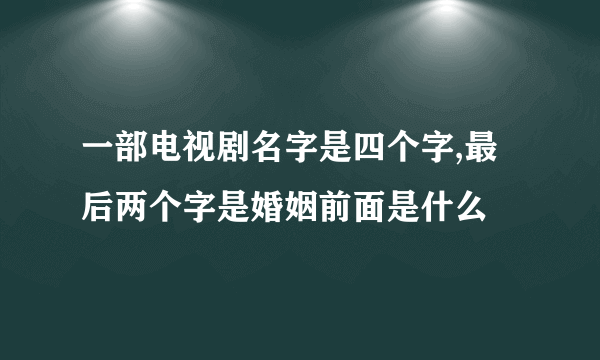 一部电视剧名字是四个字,最后两个字是婚姻前面是什么