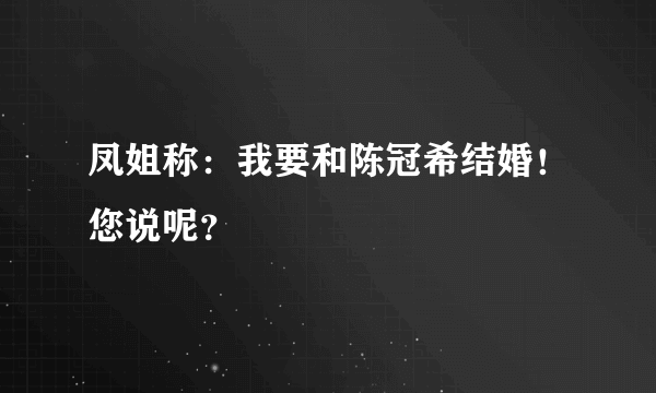 凤姐称：我要和陈冠希结婚！您说呢？