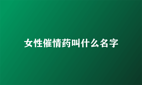 女性催情药叫什么名字