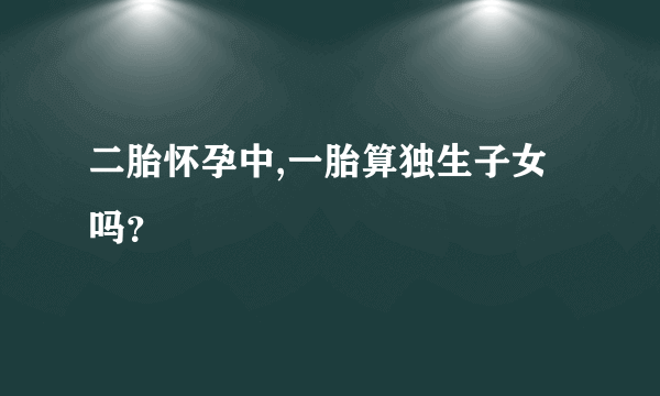 二胎怀孕中,一胎算独生子女吗？