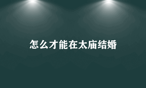 怎么才能在太庙结婚