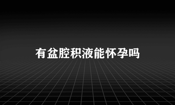 有盆腔积液能怀孕吗