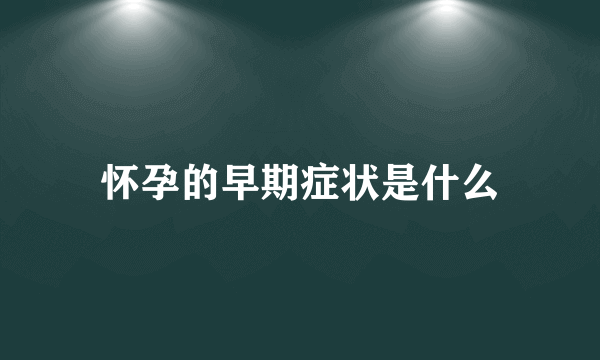 怀孕的早期症状是什么