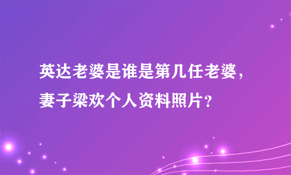 英达老婆是谁是第几任老婆，妻子梁欢个人资料照片？