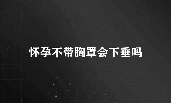 怀孕不带胸罩会下垂吗