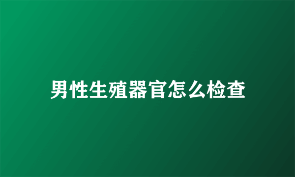 男性生殖器官怎么检查