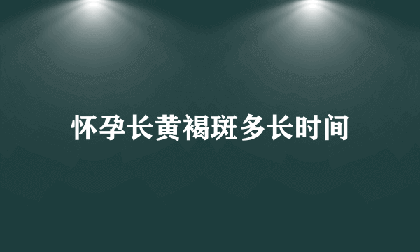 怀孕长黄褐斑多长时间