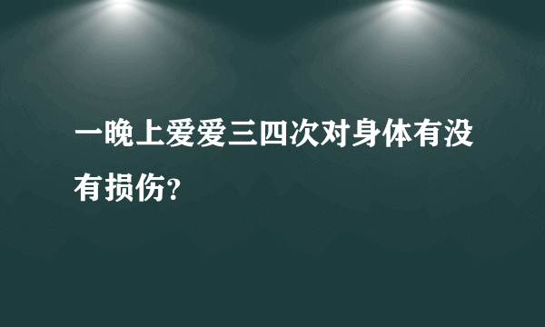 一晚上爱爱三四次对身体有没有损伤？