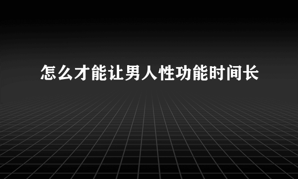 怎么才能让男人性功能时间长