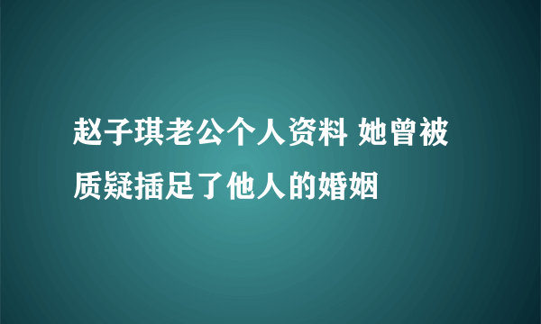 赵子琪老公个人资料 她曾被质疑插足了他人的婚姻