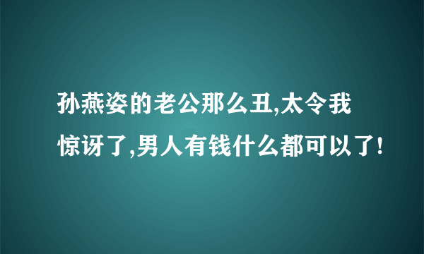 孙燕姿的老公那么丑,太令我惊讶了,男人有钱什么都可以了!