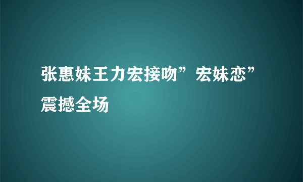 张惠妹王力宏接吻”宏妹恋”震撼全场