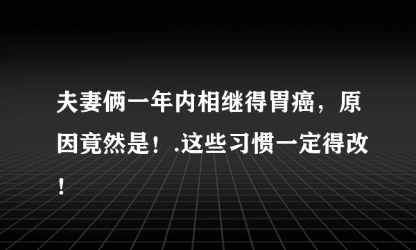 夫妻俩一年内相继得胃癌，原因竟然是！.这些习惯一定得改！