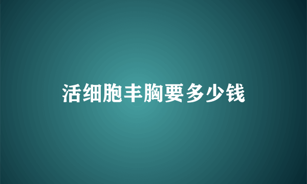 活细胞丰胸要多少钱