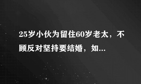 25岁小伙为留住60岁老太，不顾反对坚持要结婚，如今他们怎样了？