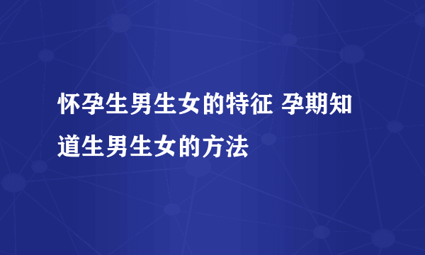 怀孕生男生女的特征 孕期知道生男生女的方法