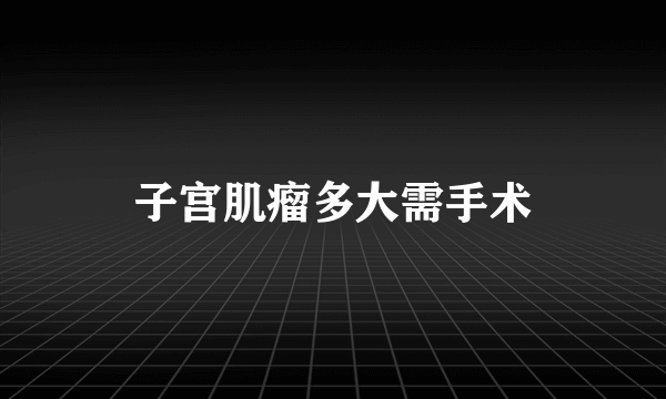 子宫肌瘤多大需手术