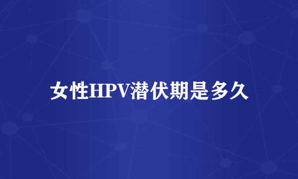 女性HPV潜伏期是多久