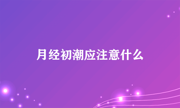 月经初潮应注意什么