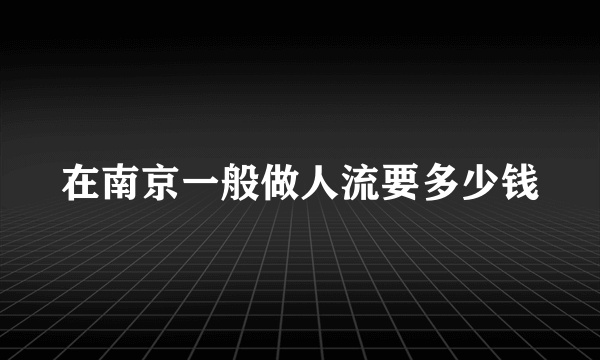 在南京一般做人流要多少钱