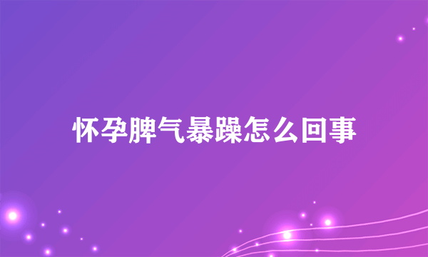 怀孕脾气暴躁怎么回事