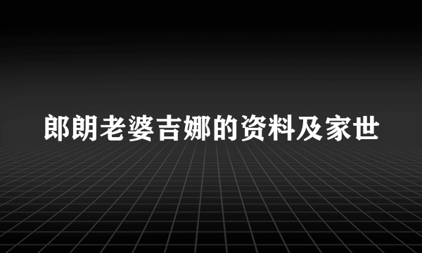 郎朗老婆吉娜的资料及家世