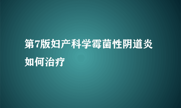 第7版妇产科学霉菌性阴道炎如何治疗