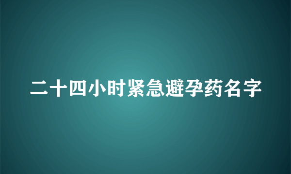 二十四小时紧急避孕药名字