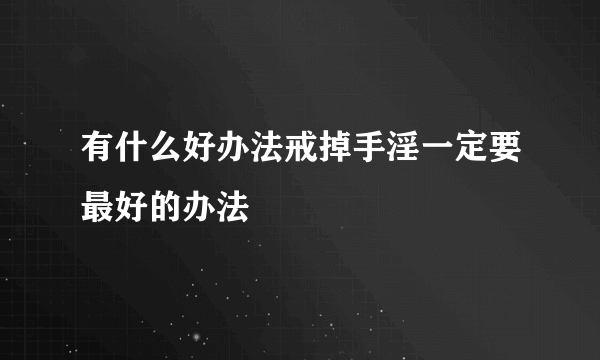 有什么好办法戒掉手淫一定要最好的办法