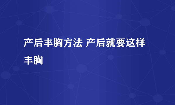 产后丰胸方法 产后就要这样丰胸