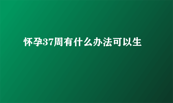 怀孕37周有什么办法可以生