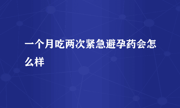 一个月吃两次紧急避孕药会怎么样