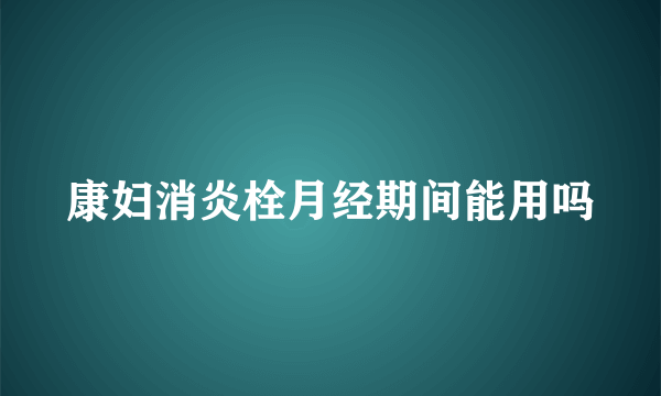 康妇消炎栓月经期间能用吗