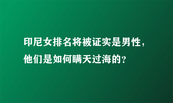 印尼女排名将被证实是男性，他们是如何瞒天过海的？