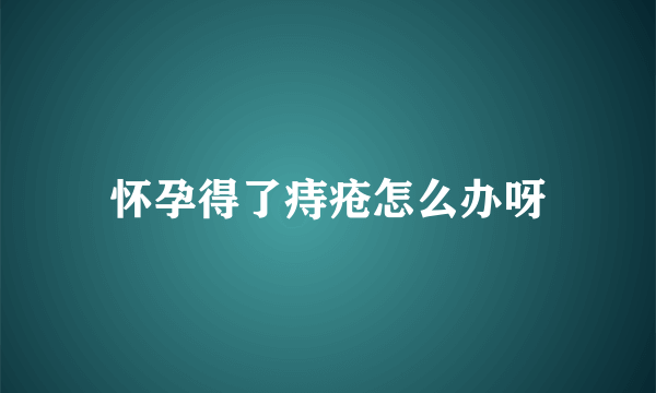 怀孕得了痔疮怎么办呀