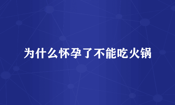 为什么怀孕了不能吃火锅