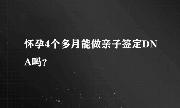 怀孕4个多月能做亲子签定DNA吗？