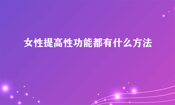 女性提高性功能都有什么方法