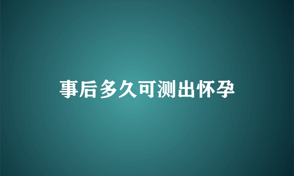 事后多久可测出怀孕