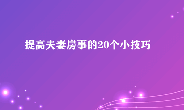 提高夫妻房事的20个小技巧