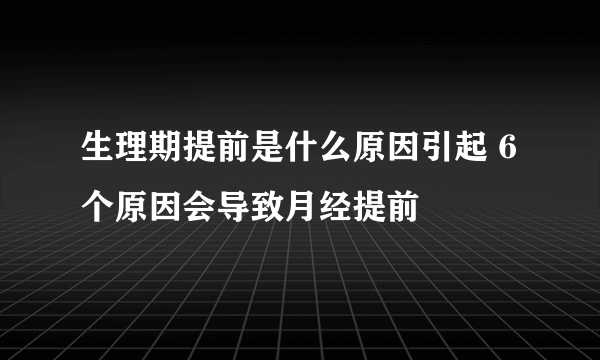 生理期提前是什么原因引起 6个原因会导致月经提前