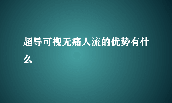 超导可视无痛人流的优势有什么