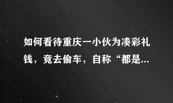 如何看待重庆一小伙为凑彩礼钱，竟去偷车，自称“都是因为爱情”？