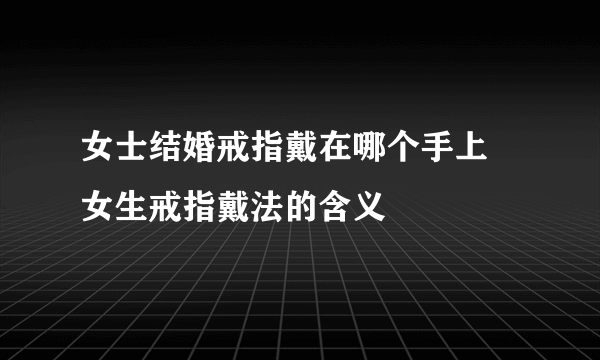 女士结婚戒指戴在哪个手上 女生戒指戴法的含义