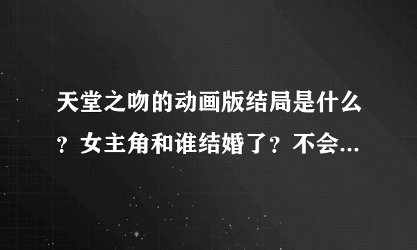 天堂之吻的动画版结局是什么？女主角和谁结婚了？不会是和那个胖大叔吧